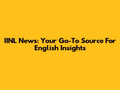 IINL News: Your Go-To Source For English Insights