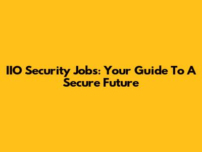 IIO Security Jobs: Your Guide To A Secure Future