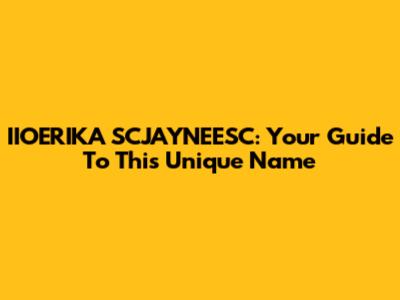 IIOERIKA SCJAYNEESC: Your Guide To This Unique Name