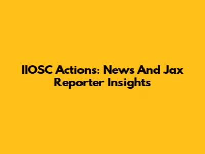 IIOSC Actions: News And Jax Reporter Insights