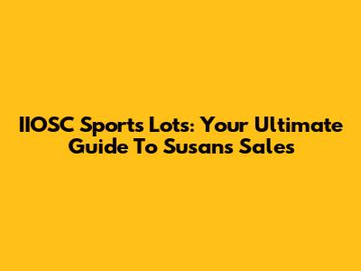 IIOSC Sports Lots: Your Ultimate Guide To Susan's Sales