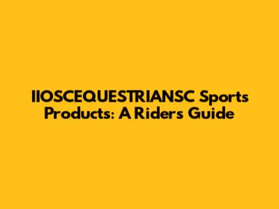 IIOSCEQUESTRIANSC Sports Products: A Rider's Guide