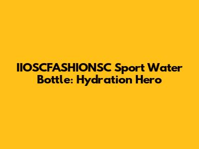 IIOSCFASHIONSC Sport Water Bottle: Hydration Hero