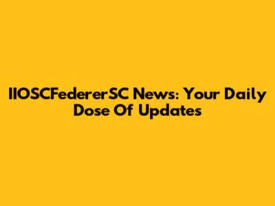 IIOSCFedererSC News: Your Daily Dose Of Updates