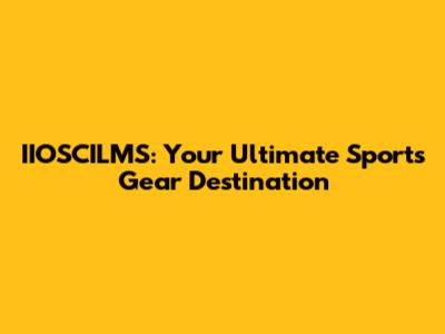 IIOSCILMS: Your Ultimate Sports Gear Destination