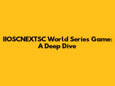 IIOSCNEXTSC World Series Game: A Deep Dive