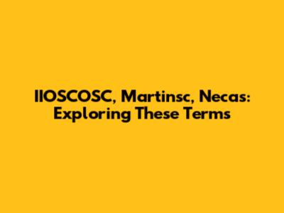 IIOSCOSC, Martinsc, Necas: Exploring These Terms