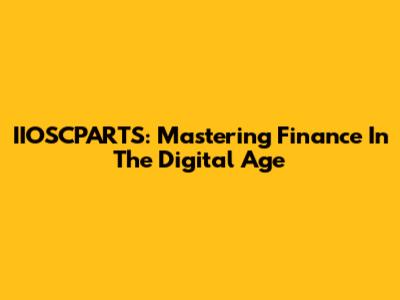 IIOSCPARTS: Mastering Finance In The Digital Age