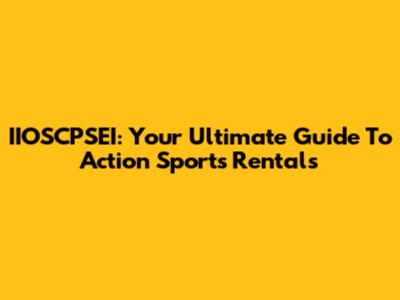 IIOSCPSEI: Your Ultimate Guide To Action Sports Rentals