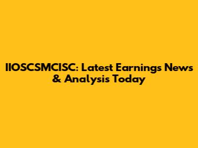 IIOSCSMCISC: Latest Earnings News & Analysis Today