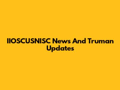 IIOSCUSNISC News And Truman Updates