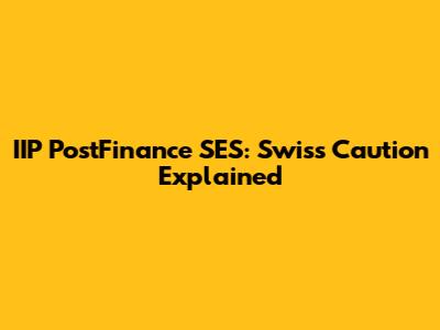 IIP PostFinance SES: Swiss Caution Explained