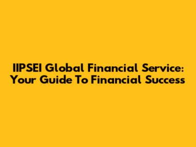 IIPSEI Global Financial Service: Your Guide To Financial Success