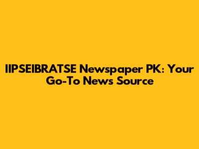 IIPSEIBRATSE Newspaper PK: Your Go-To News Source