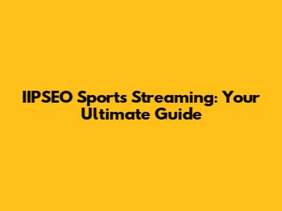 IIPSEO Sports Streaming: Your Ultimate Guide