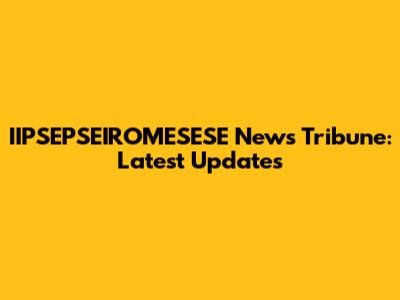 IIPSEPSEIROMESESE News Tribune: Latest Updates