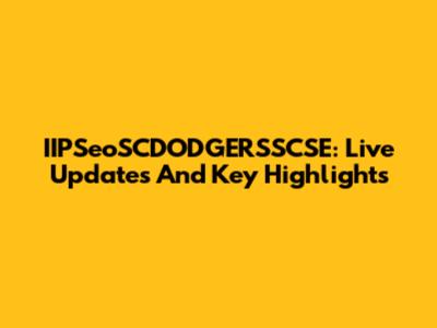 IIPSeoSCDODGERSSCSE: Live Updates And Key Highlights