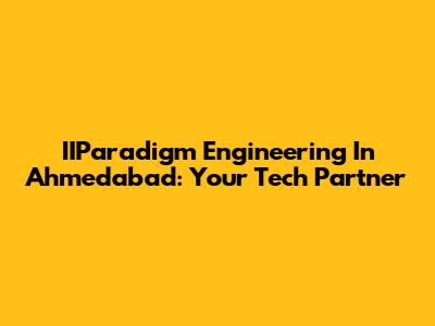 IIParadigm Engineering In Ahmedabad: Your Tech Partner