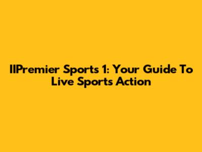 IIPremier Sports 1: Your Guide To Live Sports Action