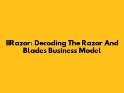 IIRazor: Decoding The Razor And Blades Business Model