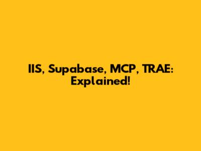 IIS, Supabase, MCP, TRAE: Explained!