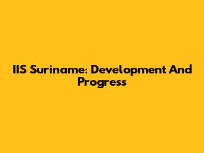 IIS Suriname: Development And Progress