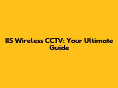 IIS Wireless CCTV: Your Ultimate Guide