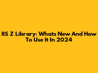 IIS Z Library: What's New And How To Use It In 2024
