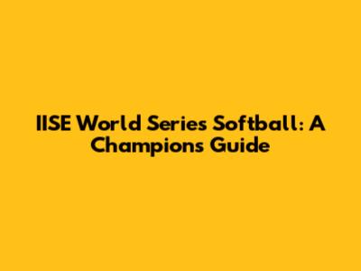 IISE World Series Softball: A Champion's Guide
