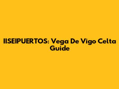 IISEIPUERTOS: Vega De Vigo Celta Guide