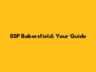 IISP Bakersfield: Your Guide