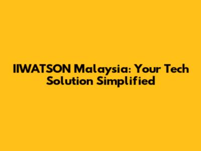 IIWATSON Malaysia: Your Tech Solution Simplified
