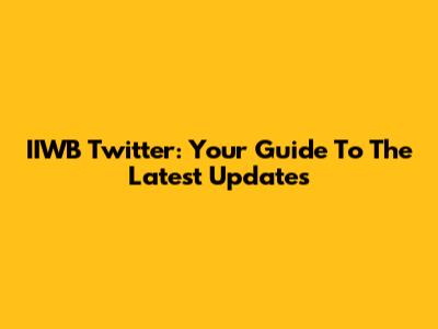 IIWB Twitter: Your Guide To The Latest Updates