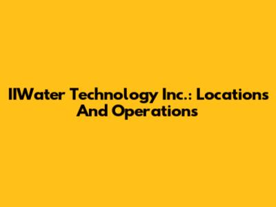 IIWater Technology Inc.: Locations And Operations