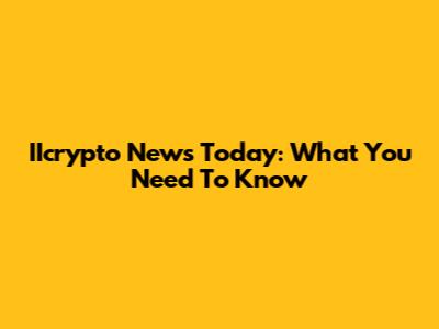 IIcrypto News Today: What You Need To Know