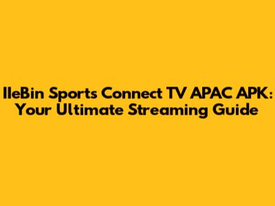 IIeBin Sports Connect TV APAC APK: Your Ultimate Streaming Guide