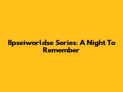 IIpseiworldse Series: A Night To Remember