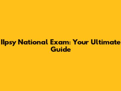 IIpsy National Exam: Your Ultimate Guide