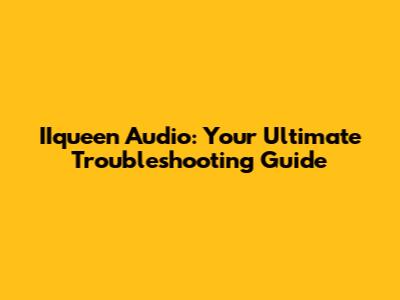 IIqueen Audio: Your Ultimate Troubleshooting Guide