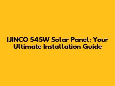 IJINCO 545W Solar Panel: Your Ultimate Installation Guide