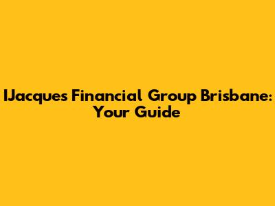 IJacques Financial Group Brisbane: Your Guide