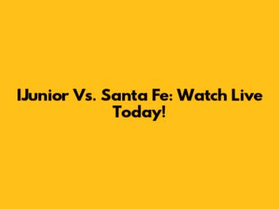 IJunior Vs. Santa Fe: Watch Live Today!