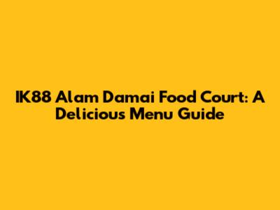 IK88 Alam Damai Food Court: A Delicious Menu Guide