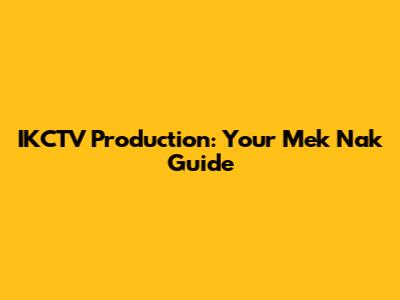 IKCTV Production: Your Mek Nak Guide