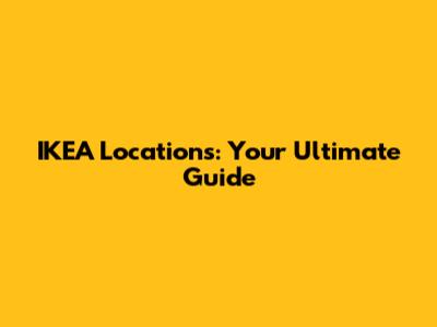 IKEA Locations: Your Ultimate Guide