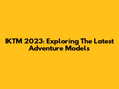 IKTM 2023: Exploring The Latest Adventure Models