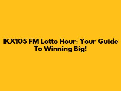 IKX105 FM Lotto Hour: Your Guide To Winning Big!