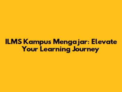 ILMS Kampus Mengajar: Elevate Your Learning Journey