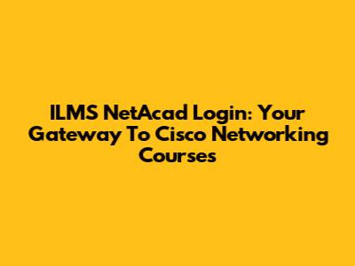 ILMS NetAcad Login: Your Gateway To Cisco Networking Courses
