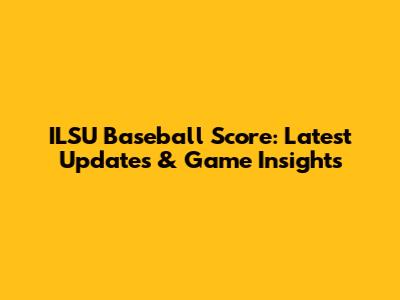 ILSU Baseball Score: Latest Updates & Game Insights
